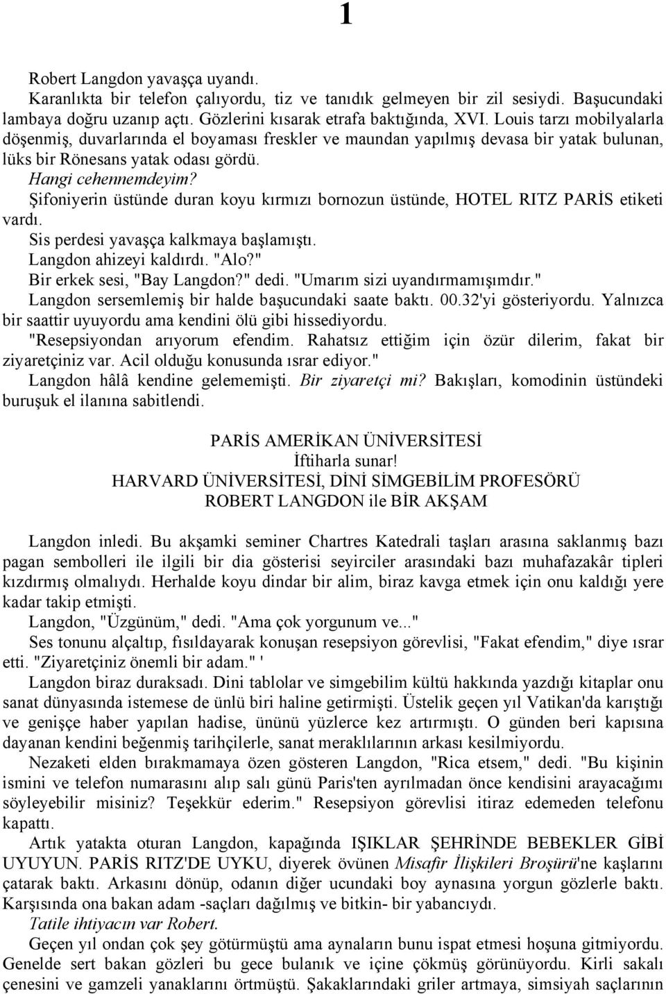 Şifoniyerin üstünde duran koyu kırmızı bornozun üstünde, HOTEL RITZ PARİS etiketi vardı. Sis perdesi yavaşça kalkmaya başlamıştı. Langdon ahizeyi kaldırdı. "Alo?" Bir erkek sesi, "Bay Langdon?" dedi.