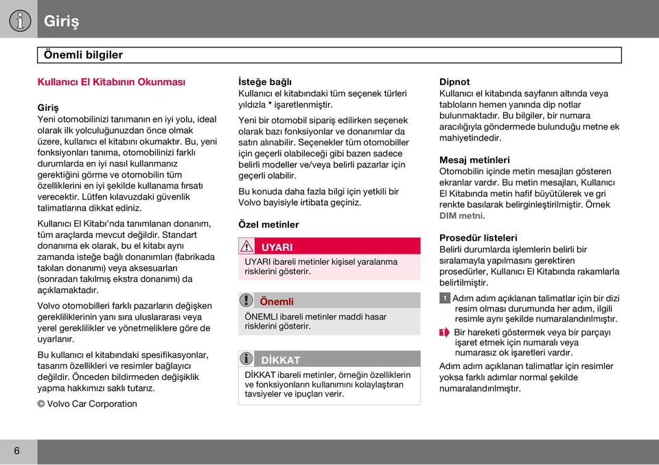 Lütfen kılavuzdaki güvenlik talimatlarına dikkat ediniz. Kullanıcı El Kitabı nda tanımlanan donanım, tüm araçlarda mevcut değildir.