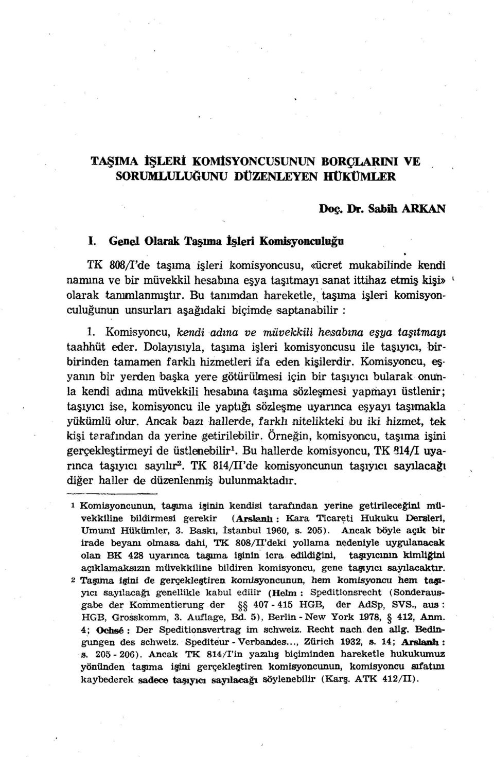 Bu tanımdan hareketle, taşıma işleri komisyonculuğunun unsurları aşağıdaki biçimde saptanabilir : 1. Komisyoncu, kendi adına ve müvekkili heısabına eşya taşıtmayı taahhüt eder.