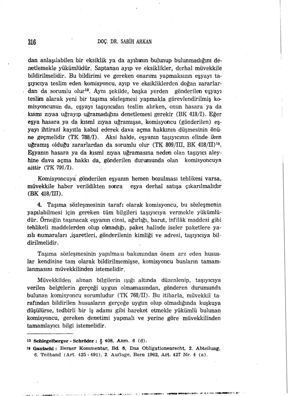 Aynı şekilde, başka yerden gönderilen eşyayı teslim alarak yeni bir taşıma sözleşmesi yapmakla görevlendirilmiş komisyoncunun da, eşyayı taşıyıcıdan teslim alırken, onun hasara ya da kısmı zıyaa