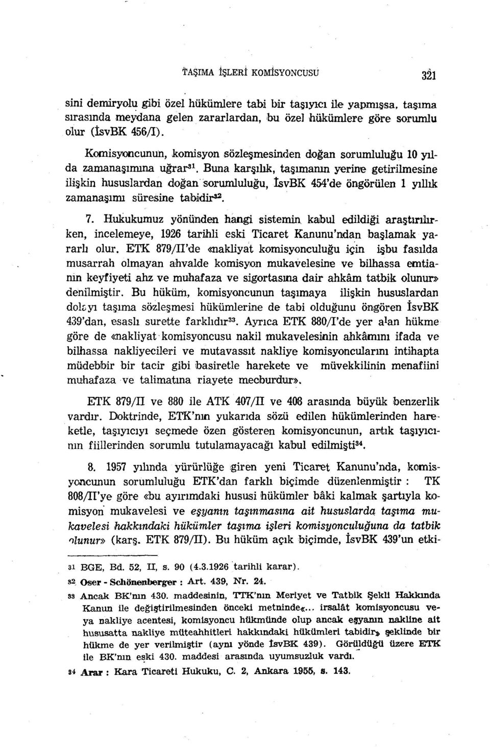 Buna karşılık, taşımanın yerine getirilmesine ilişkin hususlardan doğan sorumluluğu, IsvBK 454'de öngörülen 1 yıllık zamanaşımı süresine tabidir 33. 7.