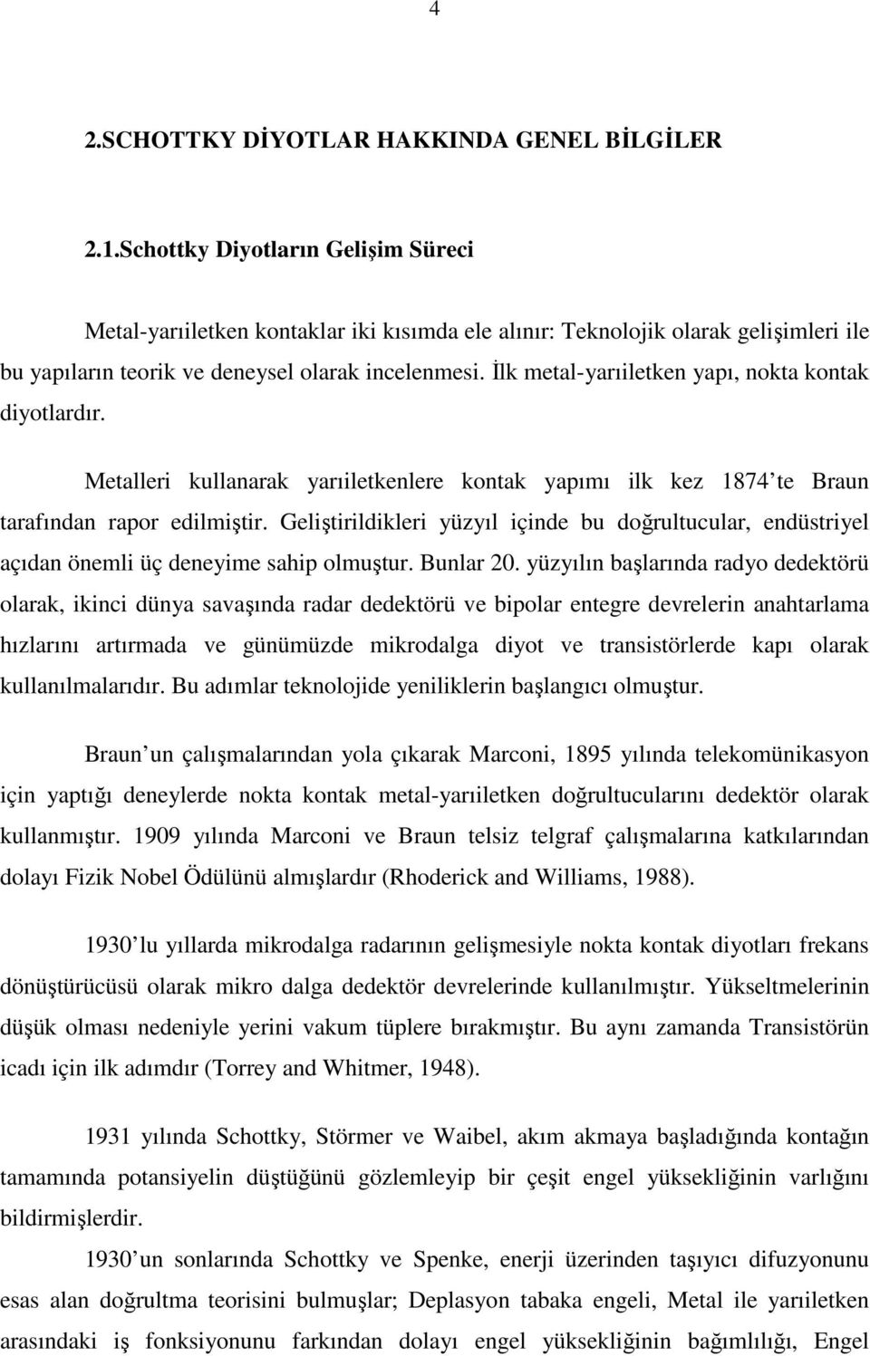 İlk metal-yarıiletken yapı, nokta kontak diyotlardır. Metalleri kullanarak yarıiletkenlere kontak yapımı ilk kez 1874 te Braun tarafından rapor edilmiştir.