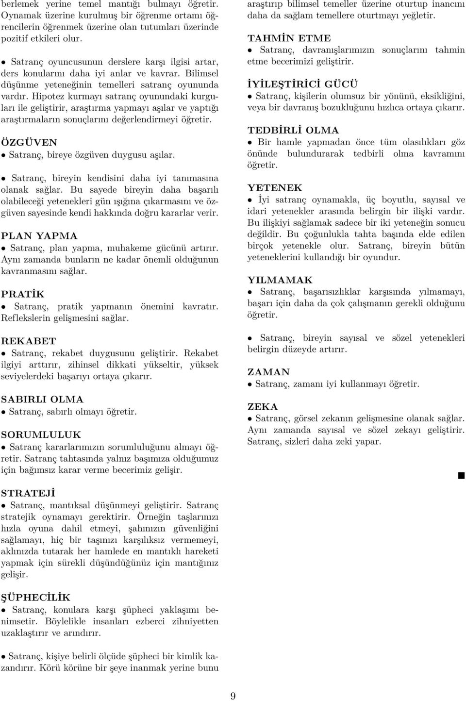 Hipotez kurmayı satranç oyunundaki kurguları ile geliştirir, araştırma yapmayı aşılar ve yaptığı araştırmaların sonuçlarını değerlendirmeyi öğretir. ÖZGÜVEN Satranç, bireye özgüven duygusu aşılar.