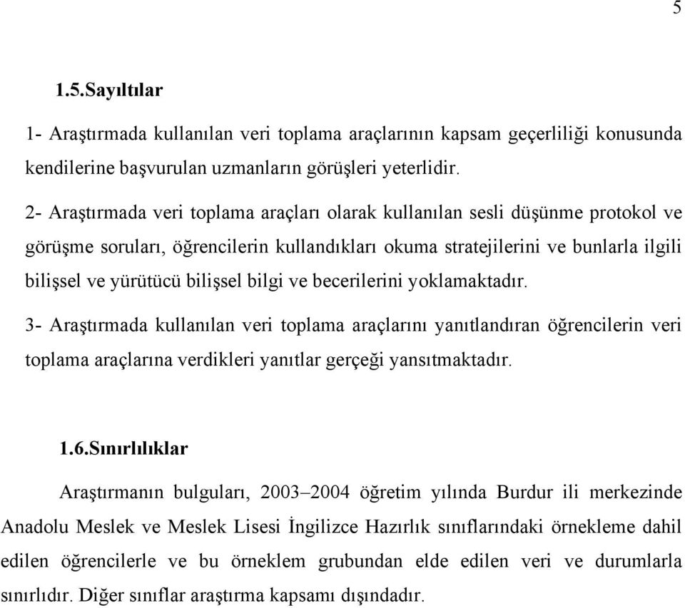 bilgi ve becerilerini yoklamaktadır. 3- Araştırmada kullanılan veri toplama araçlarını yanıtlandıran öğrencilerin veri toplama araçlarına verdikleri yanıtlar gerçeği yansıtmaktadır. 1.6.