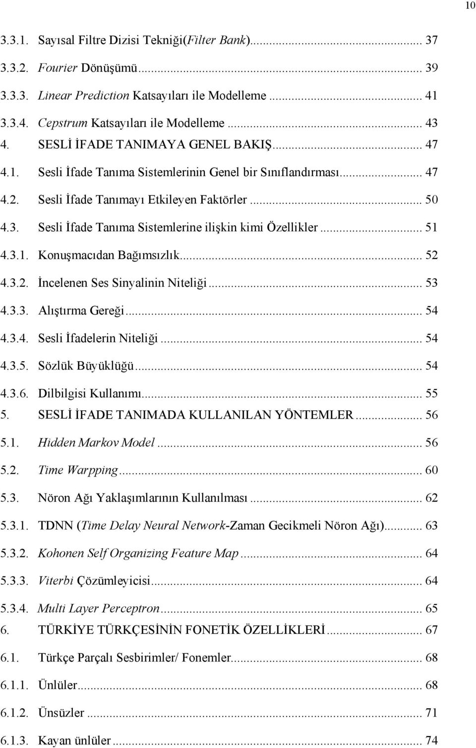 Sesli İfade Tanıma Sistemlerine ilişkin kimi Özellikler... 51 4.3.1. Konuşmacıdan Bağımsızlık... 52 4.3.2. İncelenen Ses Sinyalinin Niteliği... 53 4.3.3. Alıştırma Gereği... 54 4.3.4. Sesli İfadelerin Niteliği.