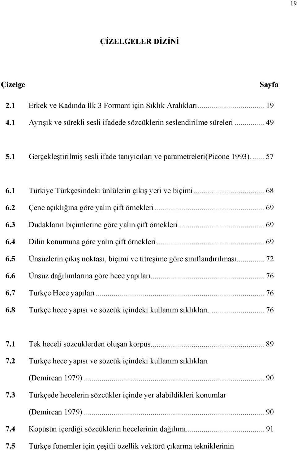 3 Dudakların biçimlerine göre yalın çift örnekleri... 69 6.4 Dilin konumuna göre yalın çift örnekleri... 69 6.5 Ünsüzlerin çıkış noktası, biçimi ve titreşime göre sınıflandırılması... 72 6.