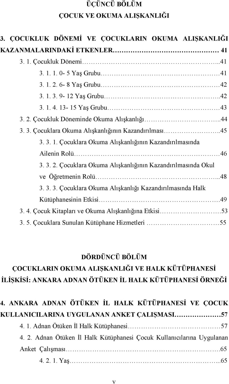 3. 2. Çocuklara Okuma Alışkanlığının Kazandırılmasında Okul ve Öğretmenin Rolü...48 3. 3. 3. Çocuklara Okuma Alışkanlığı Kazandırılmasında Halk Kütüphanesinin Etkisi.49 3. 4.