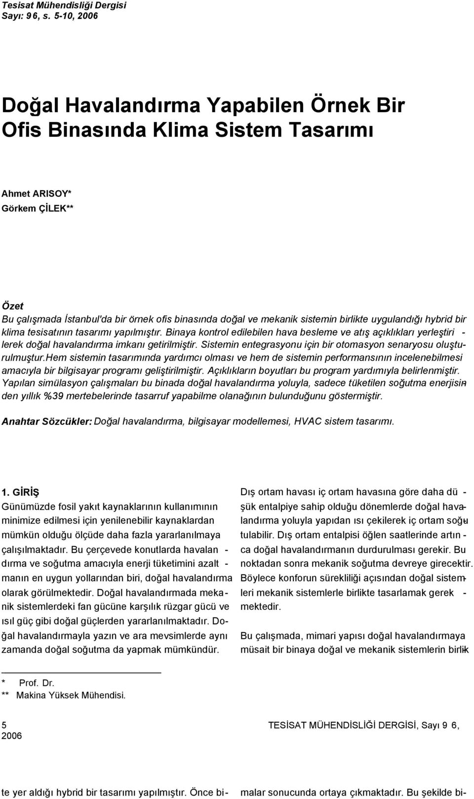 birlikte uygulandığı hybrid bir klima tesisatının tasarımı yapılmıştır. Binaya kontrol edilebilen hava besleme ve atış açıklıkları yerleştiri - lerek doğal havalandırma imkanı getirilmiştir.