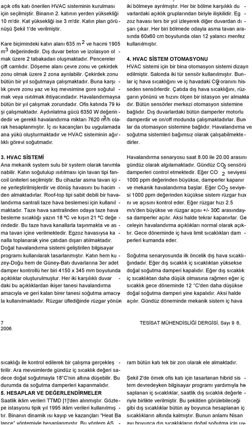 Pencereler çift camlıdır. Döşeme alanı çevre zonu ve çekirdek zonu olmak üzere 2 zona ayrılabilir. Çekirdek zonu bütün bir yıl soğutmaya çalışmaktadır.