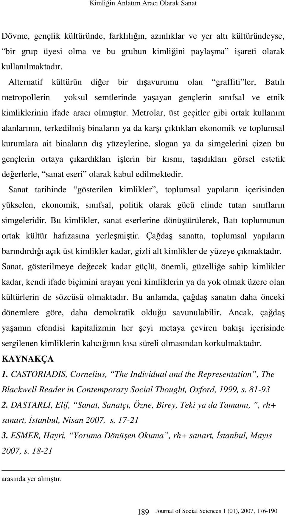 Metrolar, üst geçitler gibi ortak kullanım alanlarının, terkedilmiş binaların ya da karşı çıktıkları ekonomik ve toplumsal kurumlara ait binaların dış yüzeylerine, slogan ya da simgelerini çizen bu