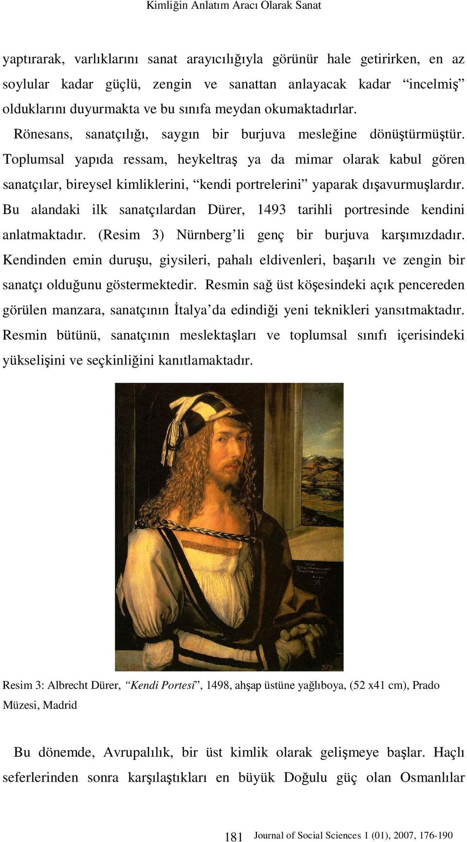 Toplumsal yapıda ressam, heykeltraş ya da mimar olarak kabul gören sanatçılar, bireysel kimliklerini, kendi portrelerini yaparak dışavurmuşlardır.