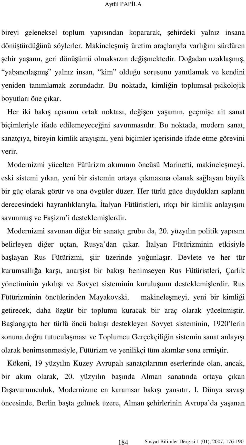 Doğadan uzaklaşmış, yabancılaşmış yalnız insan, kim olduğu sorusunu yanıtlamak ve kendini yeniden tanımlamak zorundadır. Bu noktada, kimliğin toplumsal-psikolojik boyutları öne çıkar.