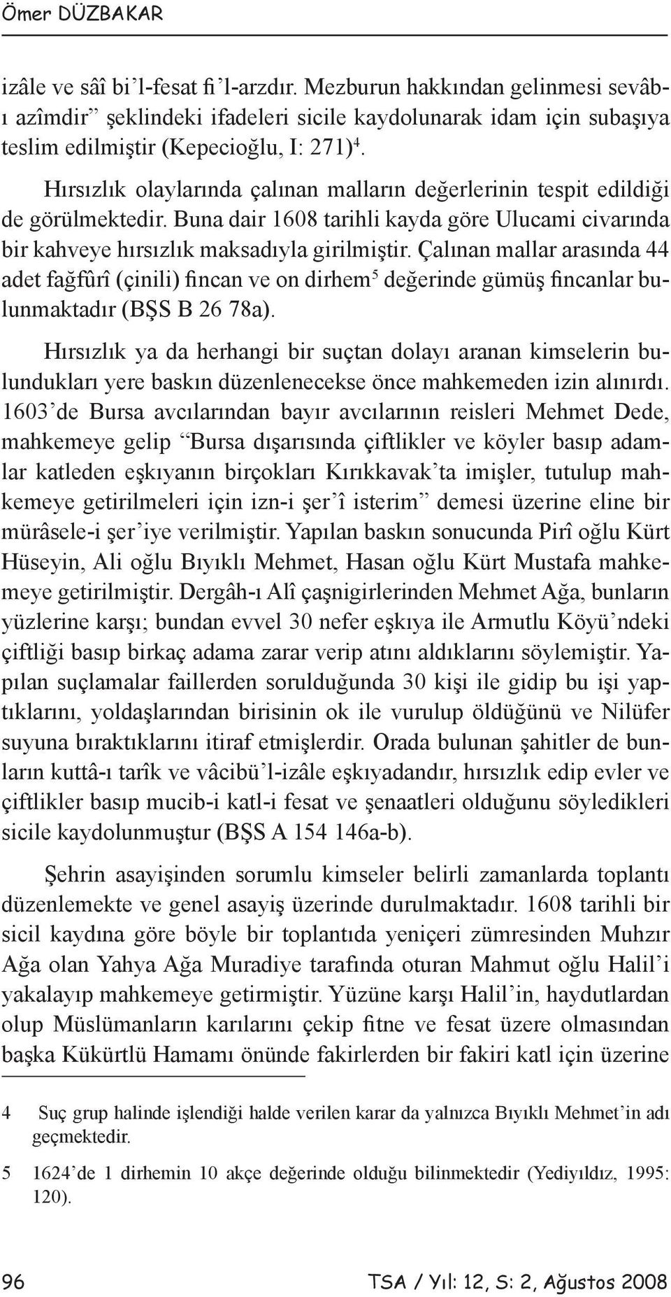 Çalınan mallar arasında 44 adet fağfûrî (çinili) fincan ve on dirhem 5 değerinde gümüş fincanlar bulunmaktadır (BŞS B 26 78a).