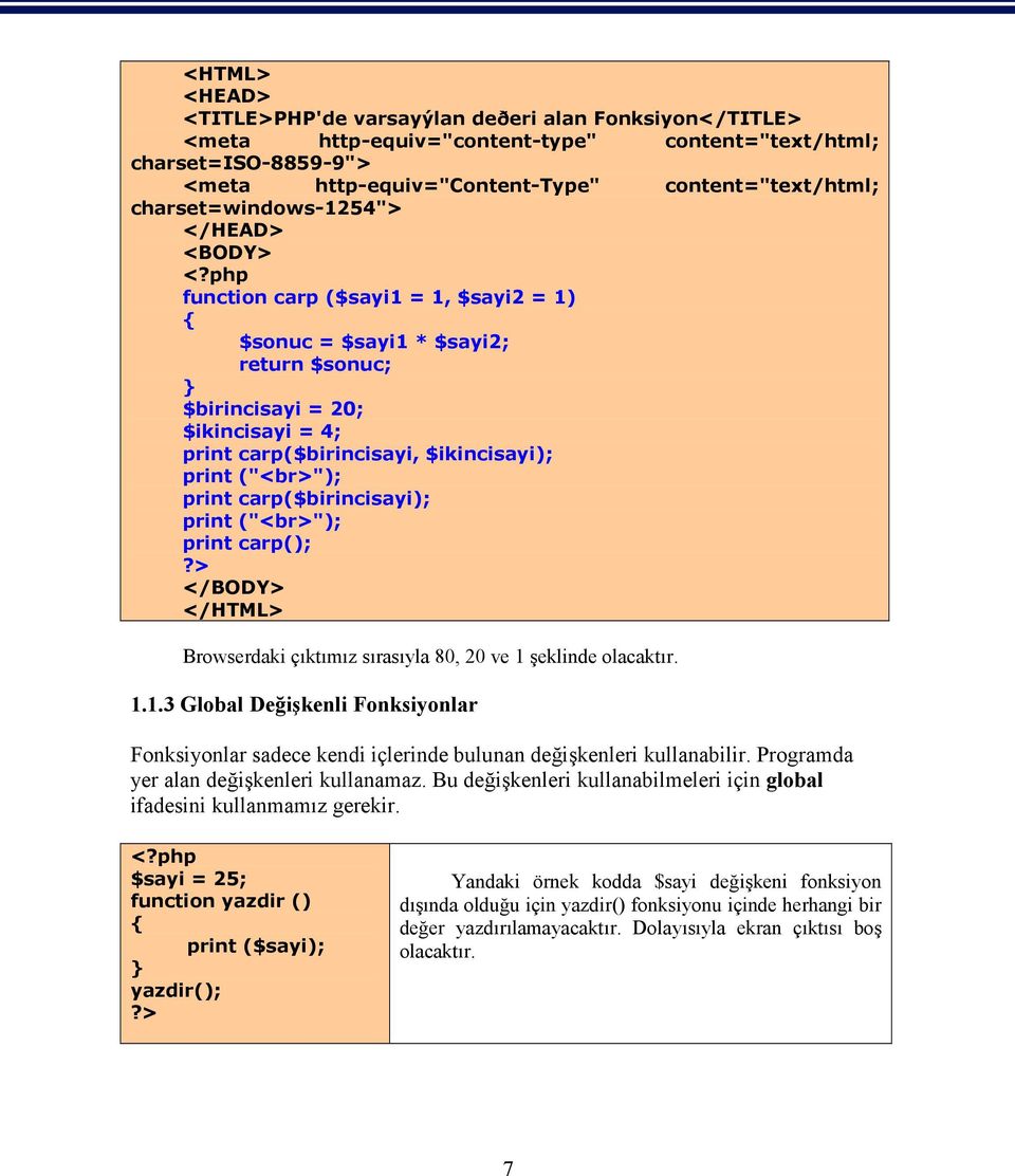 php function carp ($sayi1 = 1, $sayi2 = 1) { $sonuc = $sayi1 * $sayi2; return $sonuc; } $birincisayi = 20; $ikincisayi = 4; print carp($birincisayi, $ikincisayi); print ("<br>"); print