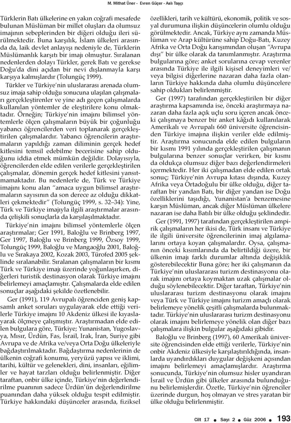 Sıralanan nedenlerden dolayı Türkler, gerek Batı ve gerekse Doğu da dini açıdan bir nevi dışlanmayla karşı karşıya kalmışlardır (Tolungüç 1999).