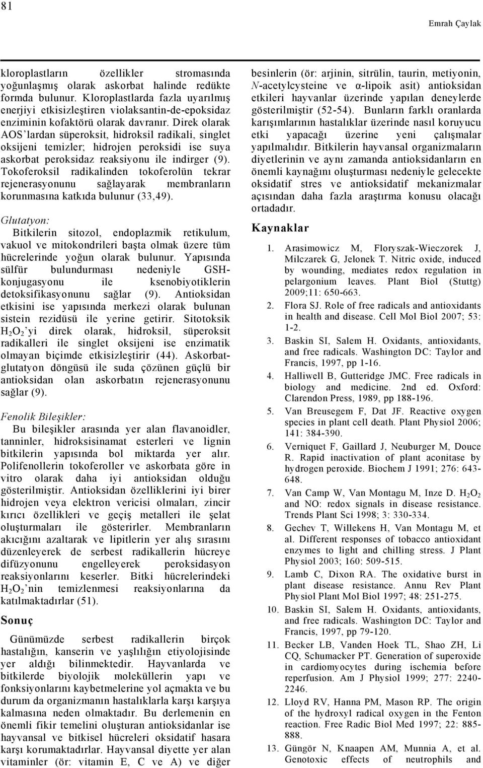 Direk olarak AOS lardan süperoksit, hidroksil radikali, singlet oksijeni temizler; hidrojen peroksidi ise suya askorbat peroksidaz reaksiyonu ile indirger (9).