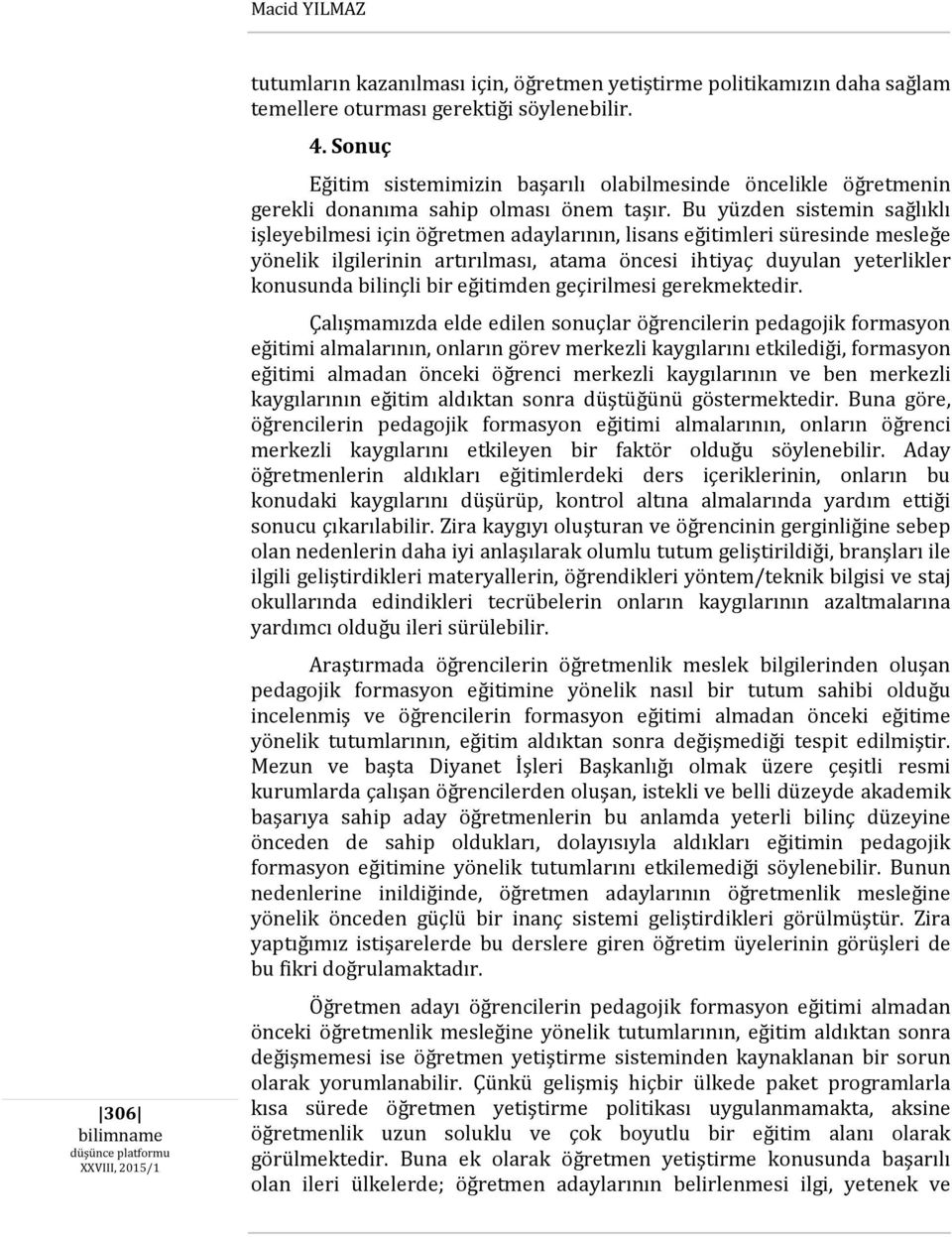 Bu yüzden sistemin sağlıklı işleyebilmesi için öğretmen adaylarının, lisans eğitimleri süresinde mesleğe yönelik ilgilerinin artırılması, atama öncesi ihtiyaç duyulan yeterlikler konusunda bilinçli