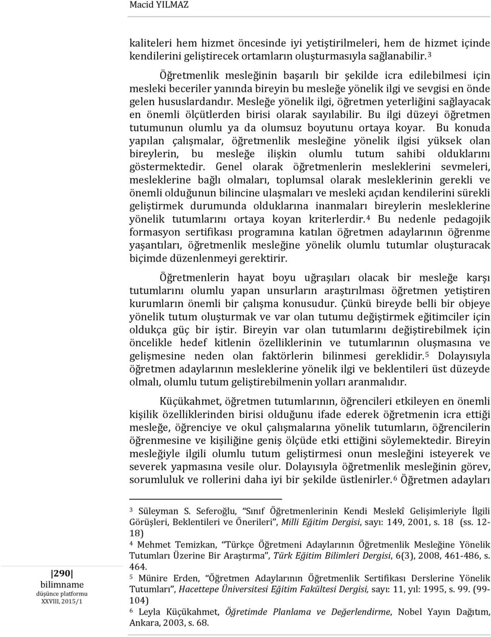 Mesleğe yönelik ilgi, öğretmen yeterliğini sağlayacak en önemli ölçütlerden birisi olarak sayılabilir. Bu ilgi düzeyi öğretmen tutumunun olumlu ya da olumsuz boyutunu ortaya koyar.