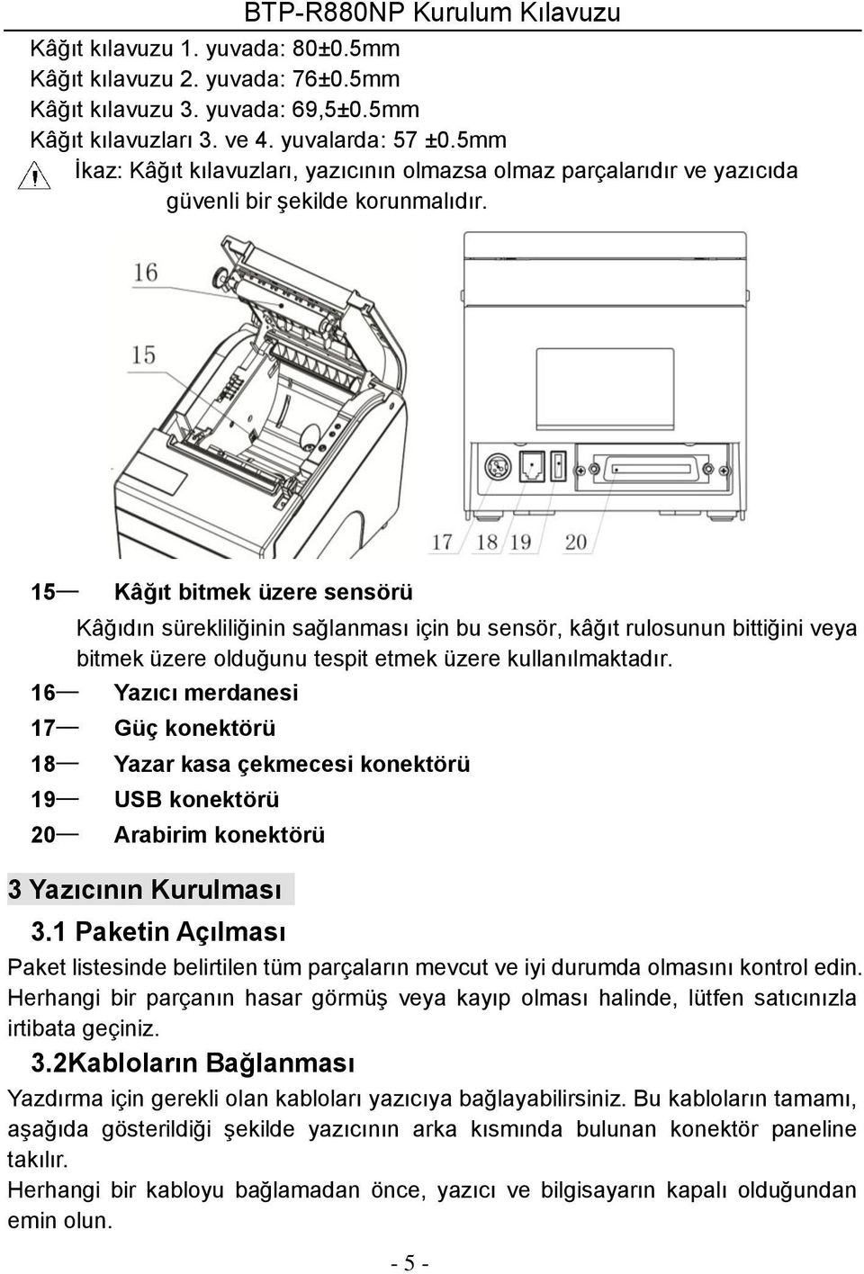 15 Kâğıt bitmek üzere sensörü Kâğıdın sürekliliğinin sağlanması için bu sensör, kâğıt rulosunun bittiğini veya bitmek üzere olduğunu tespit etmek üzere kullanılmaktadır.