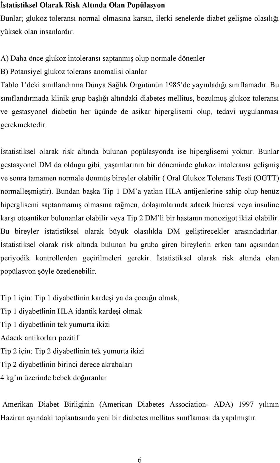 Bu sınıflandırmada klinik grup başlığı altındaki diabetes mellitus, bozulmuş glukoz toleransı ve gestasyonel diabetin her üçünde de asikar hiperglisemi olup, tedavi uygulanması gerekmektedir.