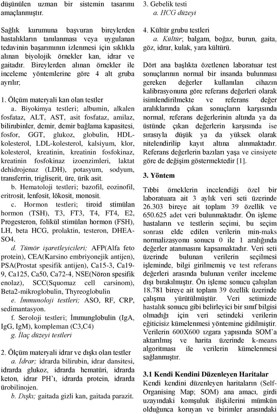 Bireylerden alınan örnekler ile inceleme yöntemlerine göre 4 alt gruba ayrılır; 1. Ölçüm materyali kan olan testler a.