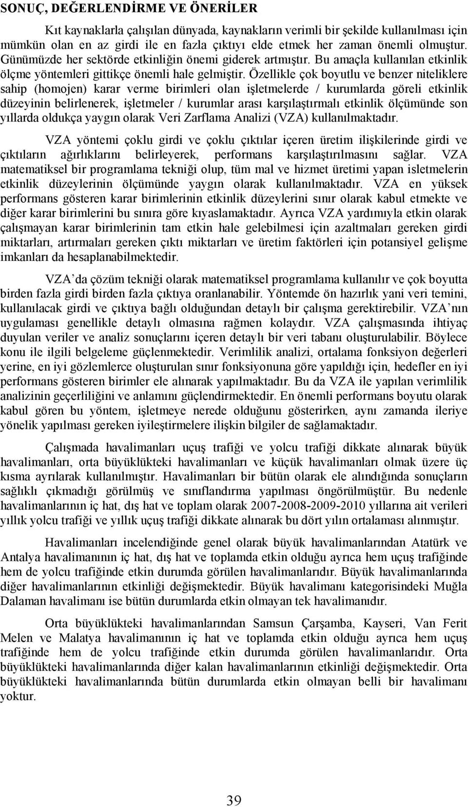 Özellikle çok boyutlu ve benzer niteliklere sahip (homojen) karar verme birimleri olan işletmelerde / kurumlarda göreli etkinlik düzeyinin belirlenerek, işletmeler / kurumlar arası karşılaştırmalı