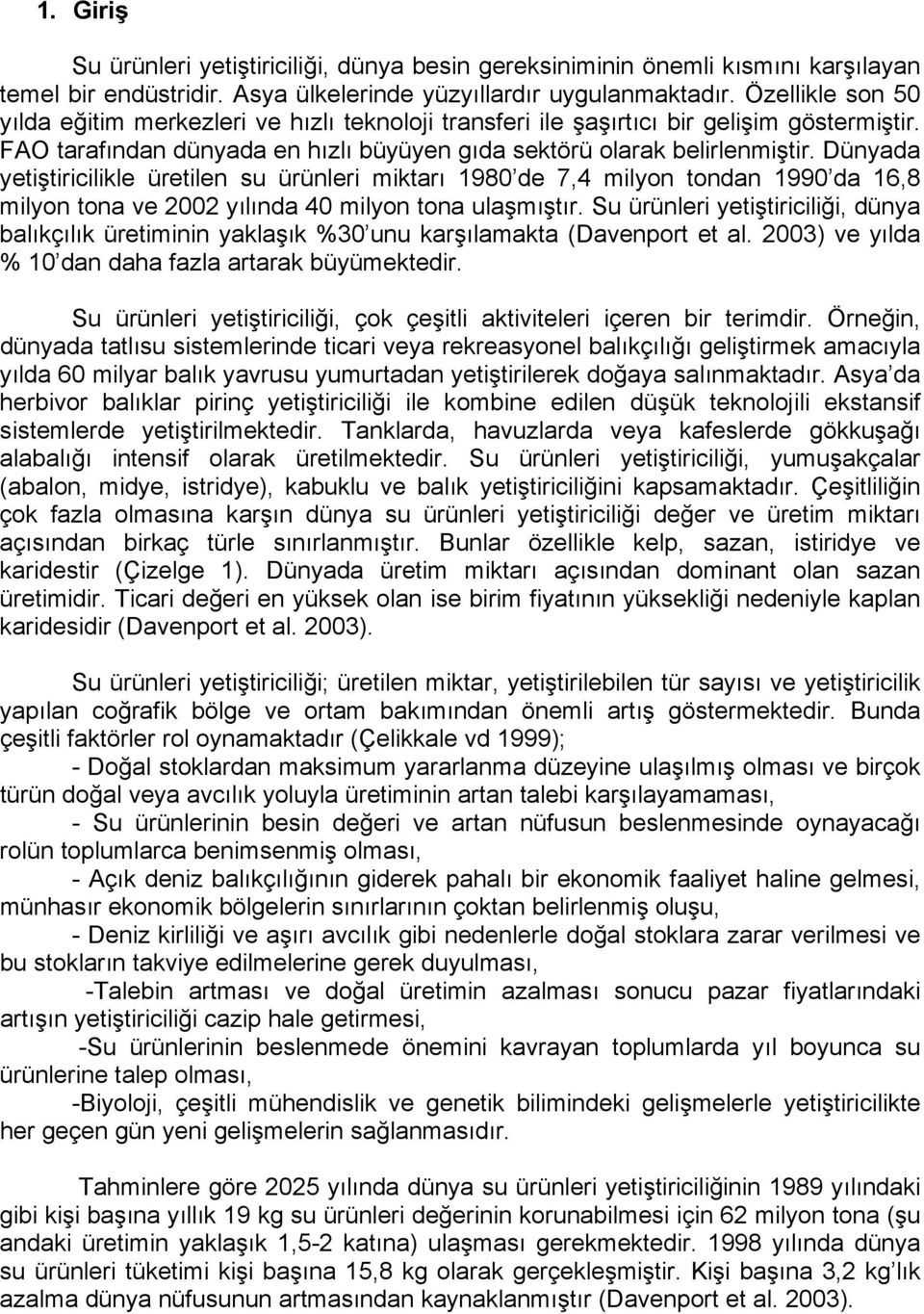 Dünyada yetiştiricilikle üretilen su ürünleri miktarı 1980 de 7,4 milyon tondan 1990 da 16,8 milyon tona ve 2002 yılında 40 milyon tona ulaşmıştır.