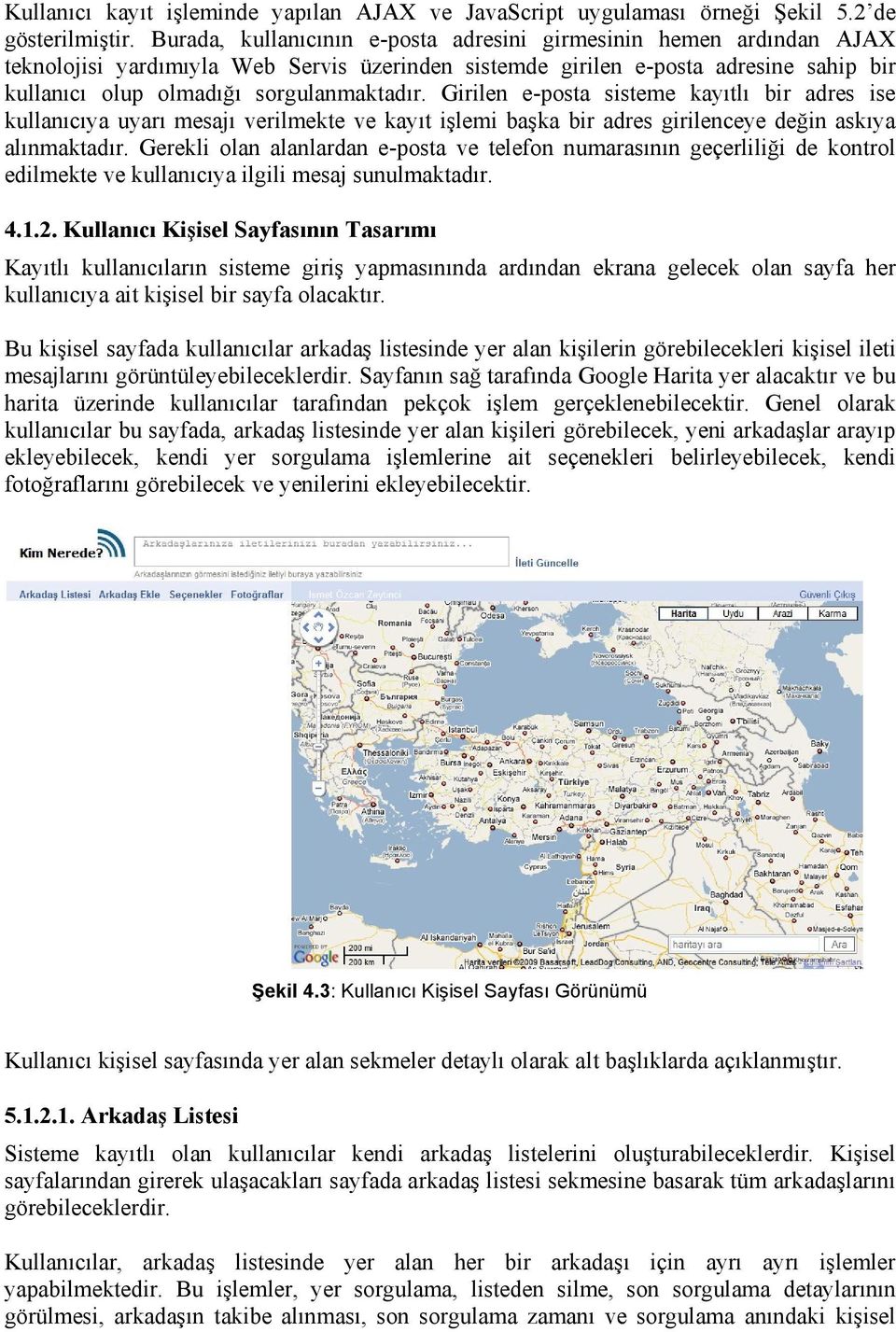 Girilen e-posta sisteme kayıtlı bir adres ise kullanıcıya uyarı mesajı verilmekte ve kayıt işlemi başka bir adres girilenceye değin askıya alınmaktadır.