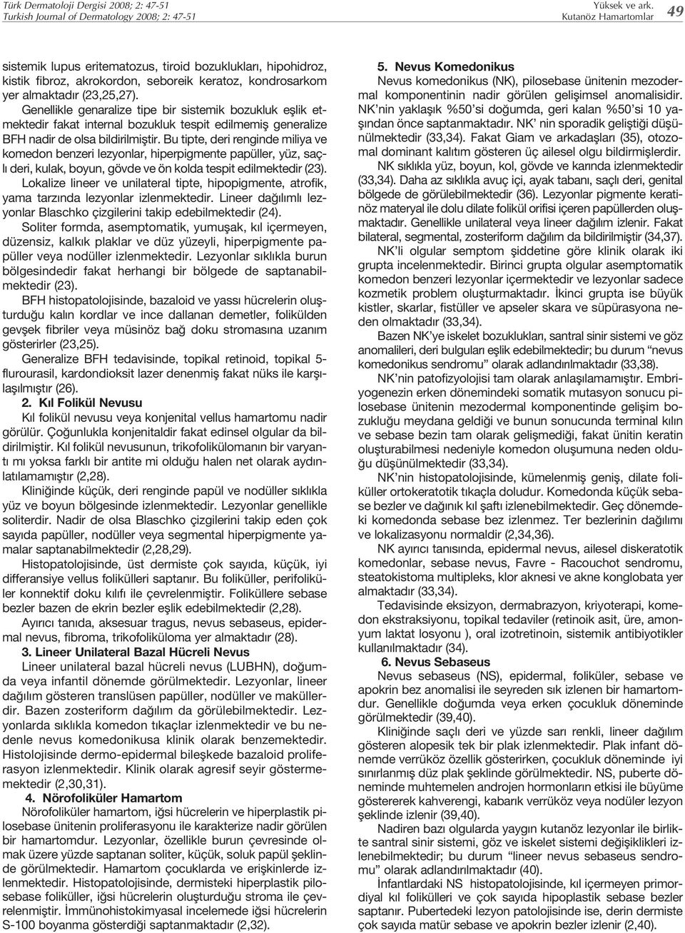 Bu tipte, deri renginde miliya ve komedon benzeri lezyonlar, hiperpigmente papüller, yüz, saçl deri, kulak, boyun, gövde ve ön kolda tespit edilmektedir (23).