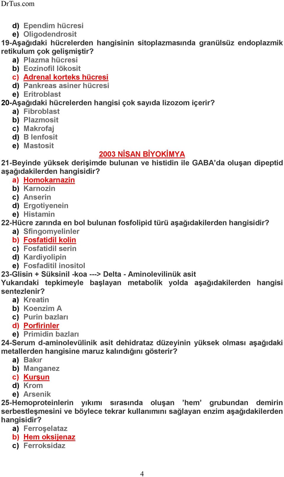 a) Fibroblast b) Plazmosit c) Makrofaj d) B lenfosit e) Mastosit 2003 NĐSAN BĐYOKĐMYA 21-Beyinde yüksek derişimde bulunan ve histidin ile GABA da oluşan dipeptid aşağıdakilerden hangisidir?