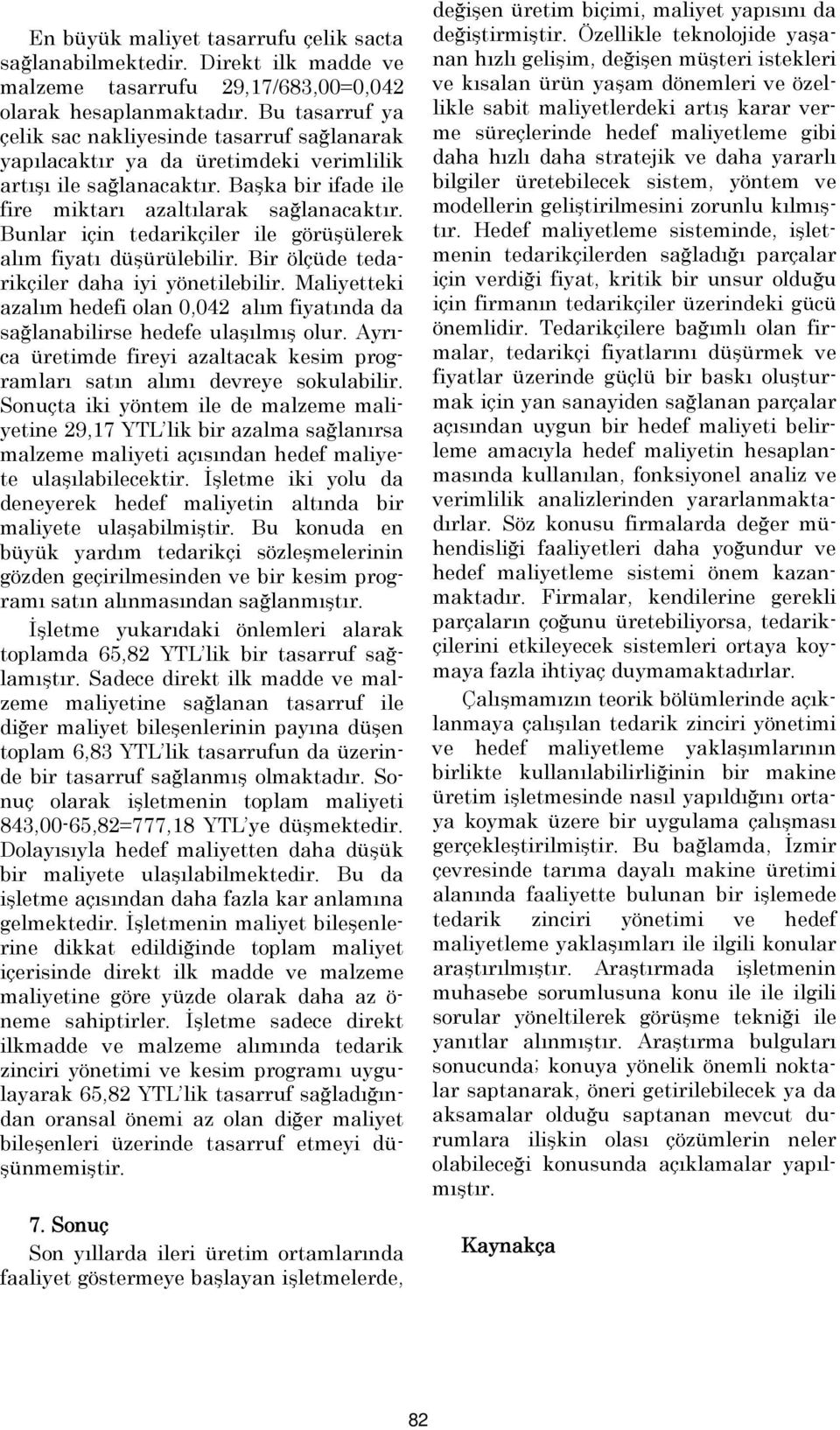 Bunlar için tedarikçiler ile görüşülerek alım fiyatı düşürülebilir. Bir ölçüde tedarikçiler daha iyi yönetilebilir.