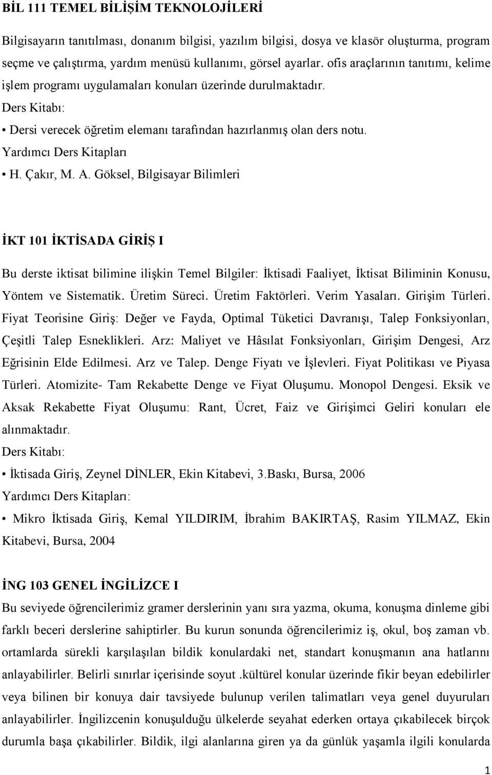 A. Göksel, Bilgisayar Bilimleri İKT 101 İKTİSADA GİRİŞ I Bu derste iktisat bilimine ilişkin Temel Bilgiler: İktisadi Faaliyet, İktisat Biliminin Konusu, Yöntem ve Sistematik. Üretim Süreci.