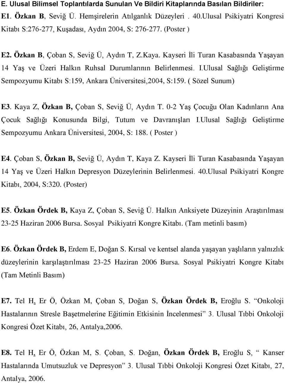 Kayseri İli Turan Kasabasında Yaşayan 14 Yaş ve Üzeri Halkın Ruhsal Durumlarının Belirlenmesi. I.Ulusal Sağlığı Geliştirme Sempozyumu Kitabı S:159, Ankara Üniversitesi,2004, S:159. ( Sözel Sunum) E3.