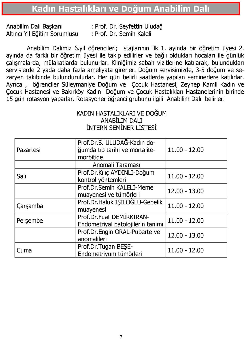 Kliniğimiz sabah vizitlerine katılarak, bulundukları servislerde 2 yada daha fazla ameliyata girerler. Doğum servisimizde, 3-5 doğum ve sezaryen takibinde bulundurulurlar.