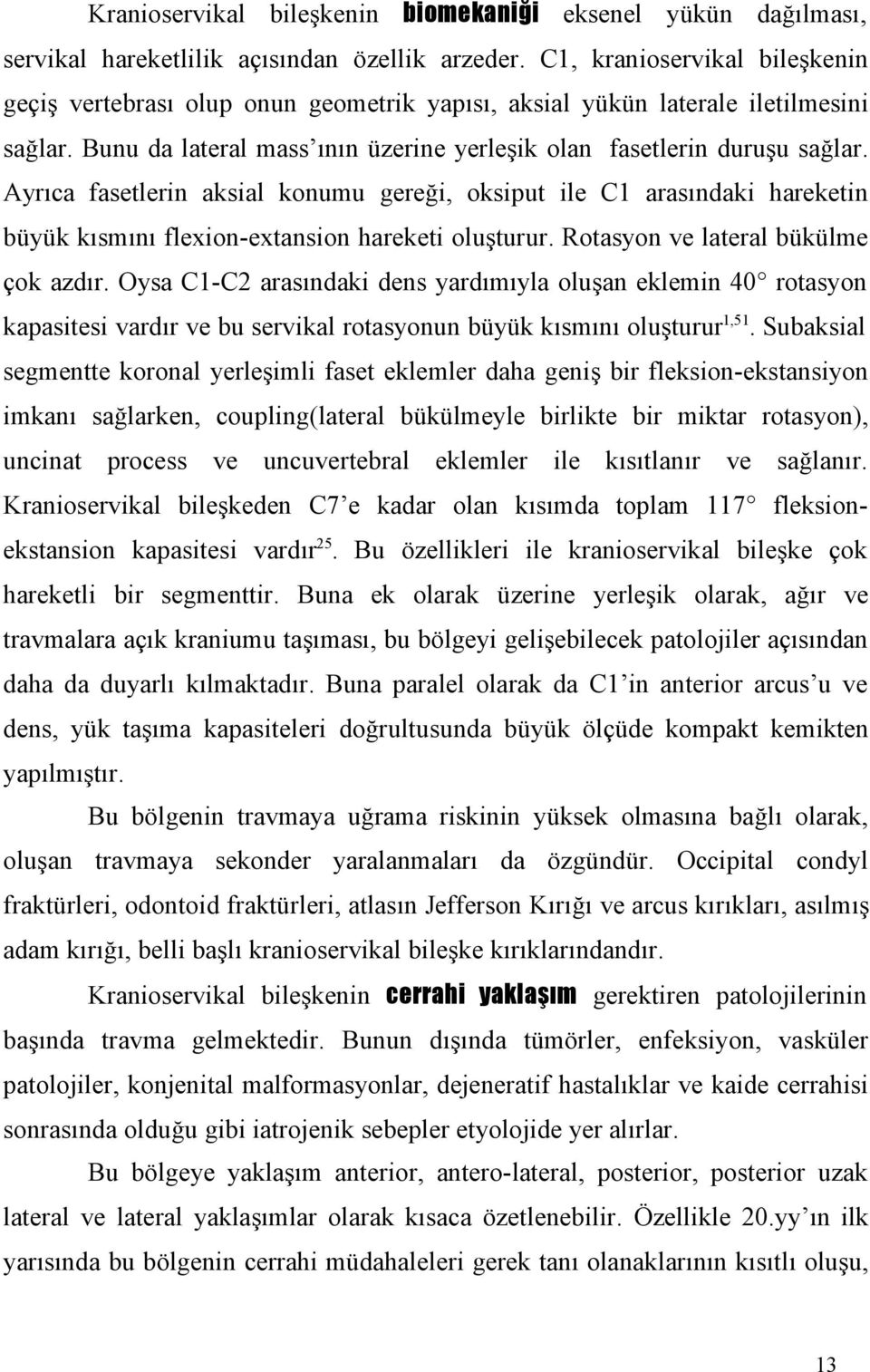 Ayrıca fasetlerin aksial konumu gereği, oksiput ile C1 arasındaki hareketin büyük kısmını flexion-extansion hareketi oluşturur. Rotasyon ve lateral bükülme çok azdır.