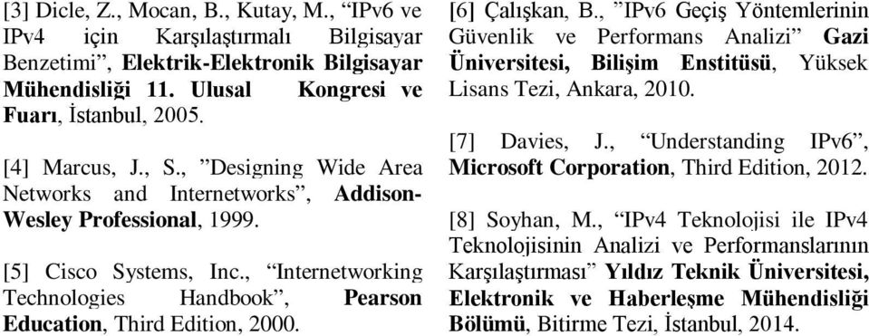 [6] Çalışkan, B., IPv6 Geçiş Yöntemlerinin Güvenlik ve Performans Analizi Gazi Üniversitesi, Bilişim Enstitüsü, Yüksek Lisans Tezi, Ankara, 2010. [7] Davies, J.
