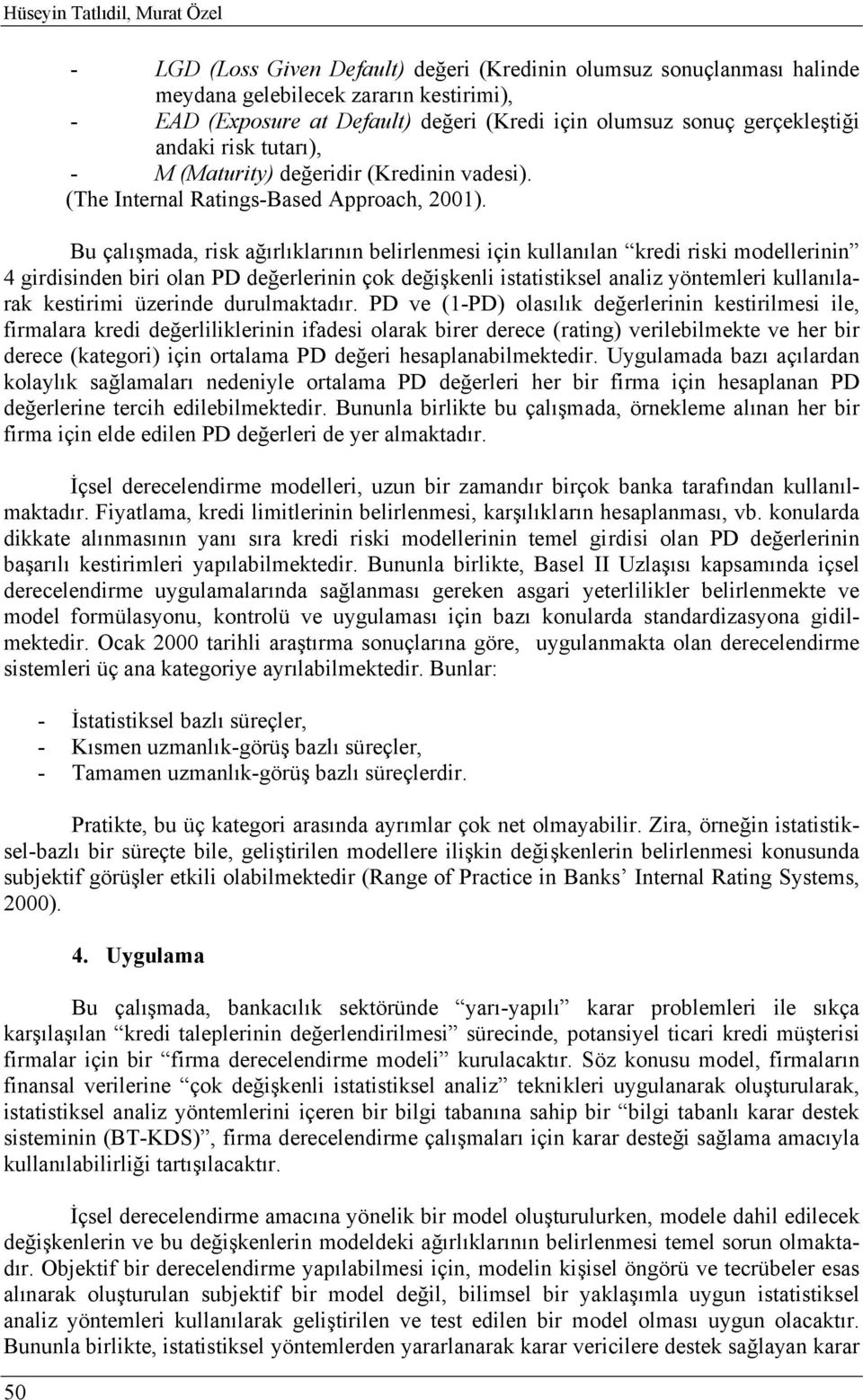 Bu çalışmada, risk ağırlıklarının belirlenmesi için kullanılan kredi riski modellerinin 4 girdisinden biri olan PD değerlerinin çok değişkenli istatistiksel analiz yöntemleri kullanılarak kestirimi