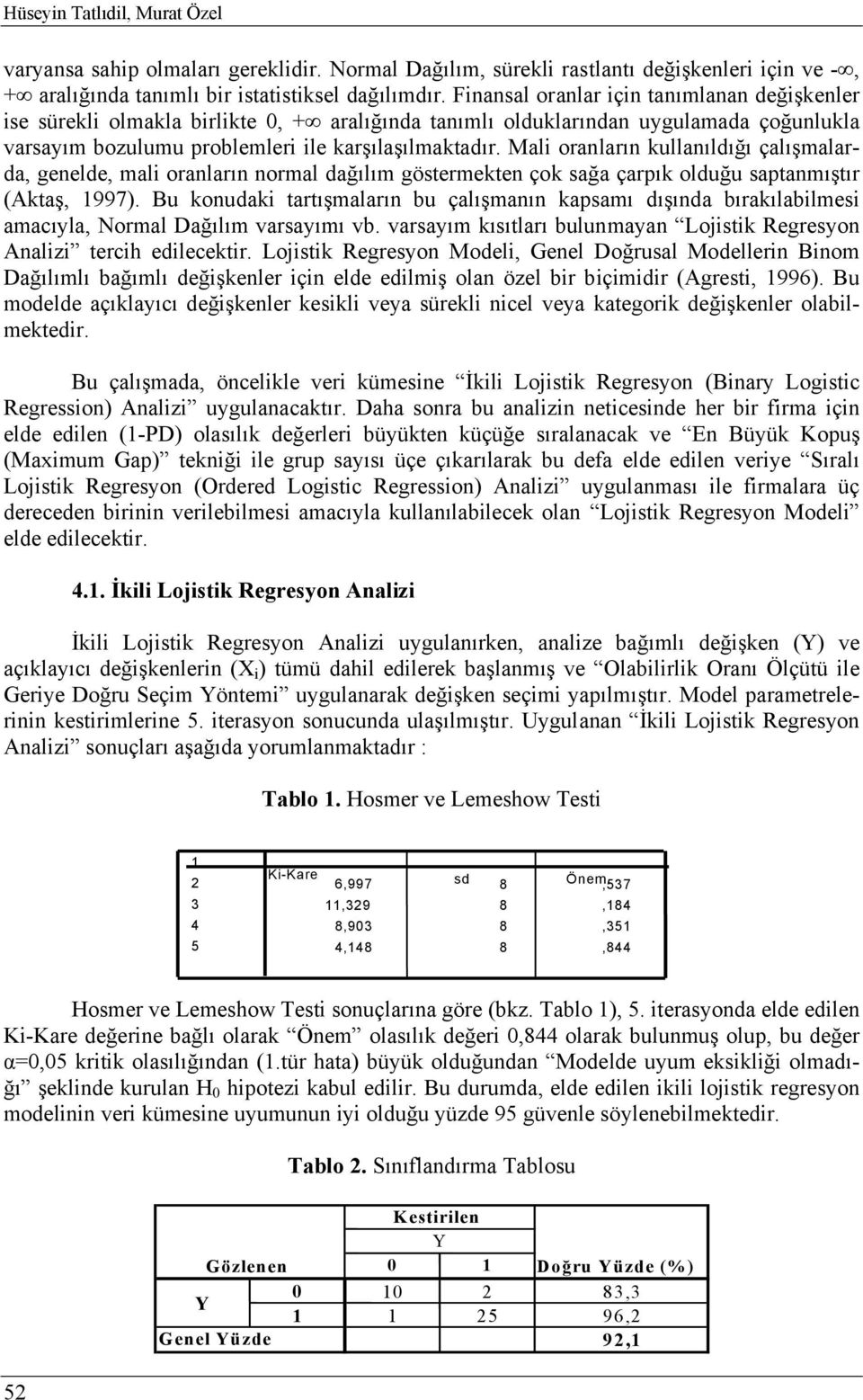 Mali oranların kullanıldığı çalışmalarda, genelde, mali oranların normal dağılım göstermekten çok sağa çarpık olduğu saptanmıştır (Aktaş, 1997).