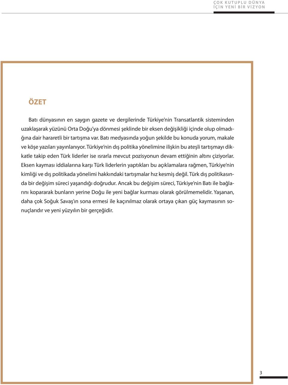 Türkiye nin dış politika yönelimine ilişkin bu ateşli tartışmayı dikkatle takip eden Türk liderler ise ısrarla mevcut pozisyonun devam ettiğinin altını çiziyorlar.