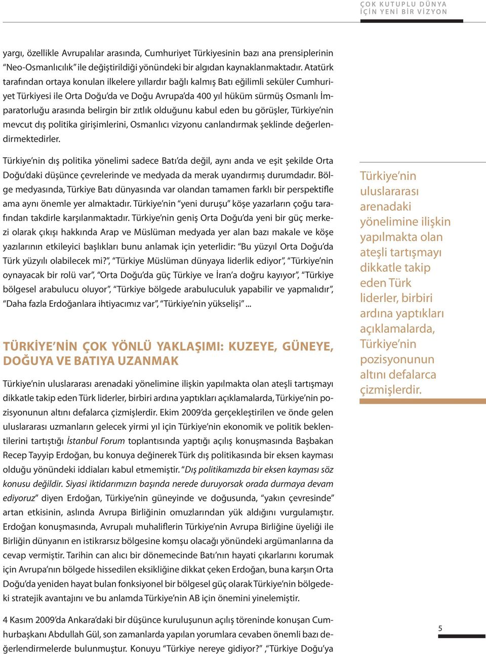 Atatürk tarafından ortaya konulan ilkelere yıllardır bağlı kalmış Batı eğilimli seküler Cumhuriyet Türkiyesi ile Orta Doğu da ve Doğu Avrupa da 400 yıl hüküm sürmüş Osmanlı İmparatorluğu arasında