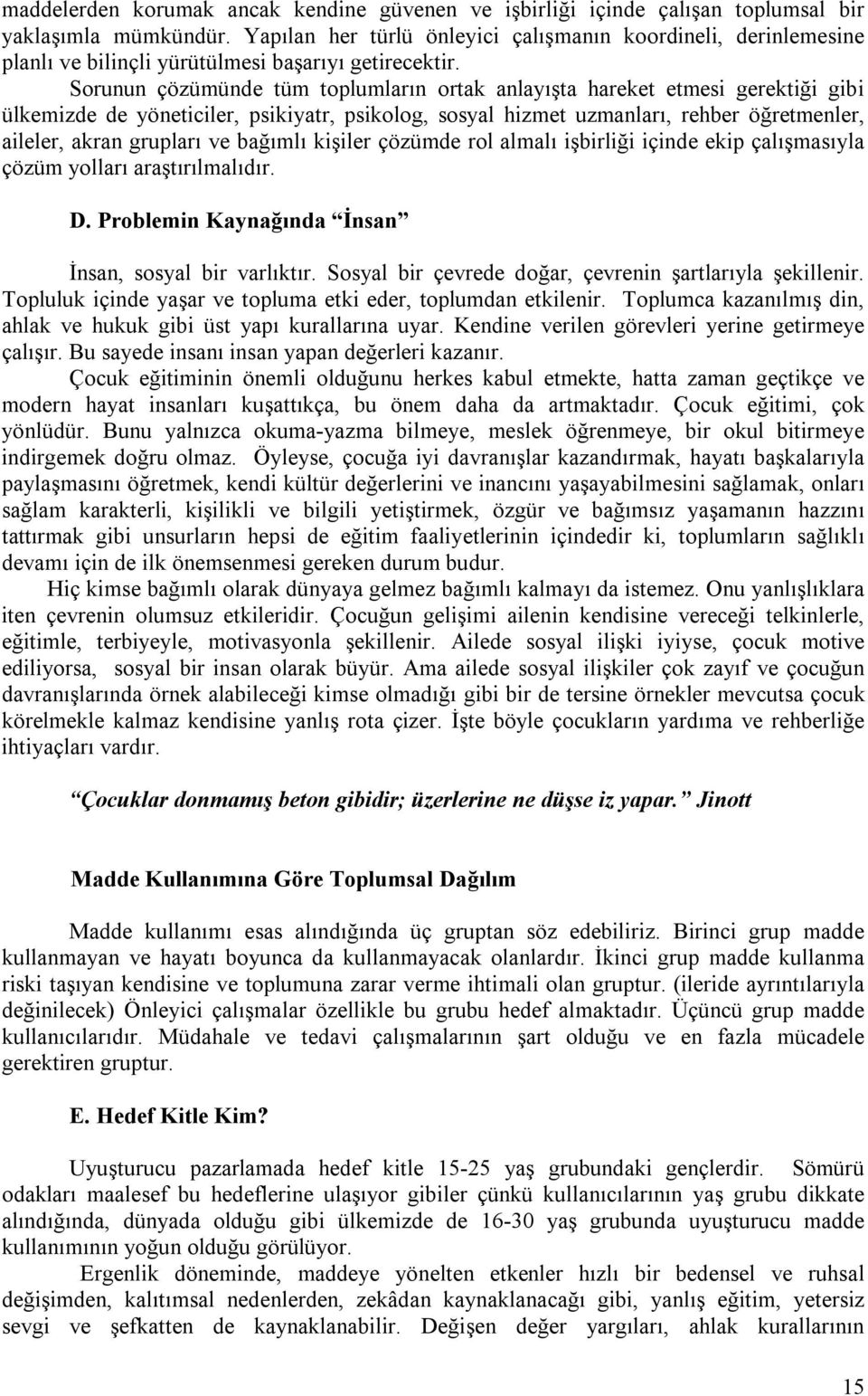 Sorunun çözümünde tüm toplumların ortak anlayışta hareket etmesi gerektiği gibi ülkemizde de yöneticiler, psikiyatr, psikolog, sosyal hizmet uzmanları, rehber öğretmenler, aileler, akran grupları ve