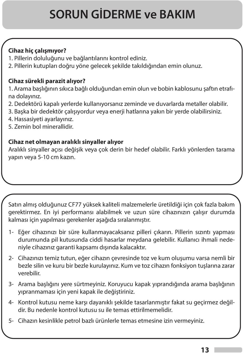 Dedektörü kapalı yerlerde kullanıyorsanız zeminde ve duvarlarda metaller olabilir. 3. Başka bir dedektör çalışıyordur veya enerji hatlarına yakın bir yerde olabilirsiniz. 4. Hassasiyeti ayarlayınız.