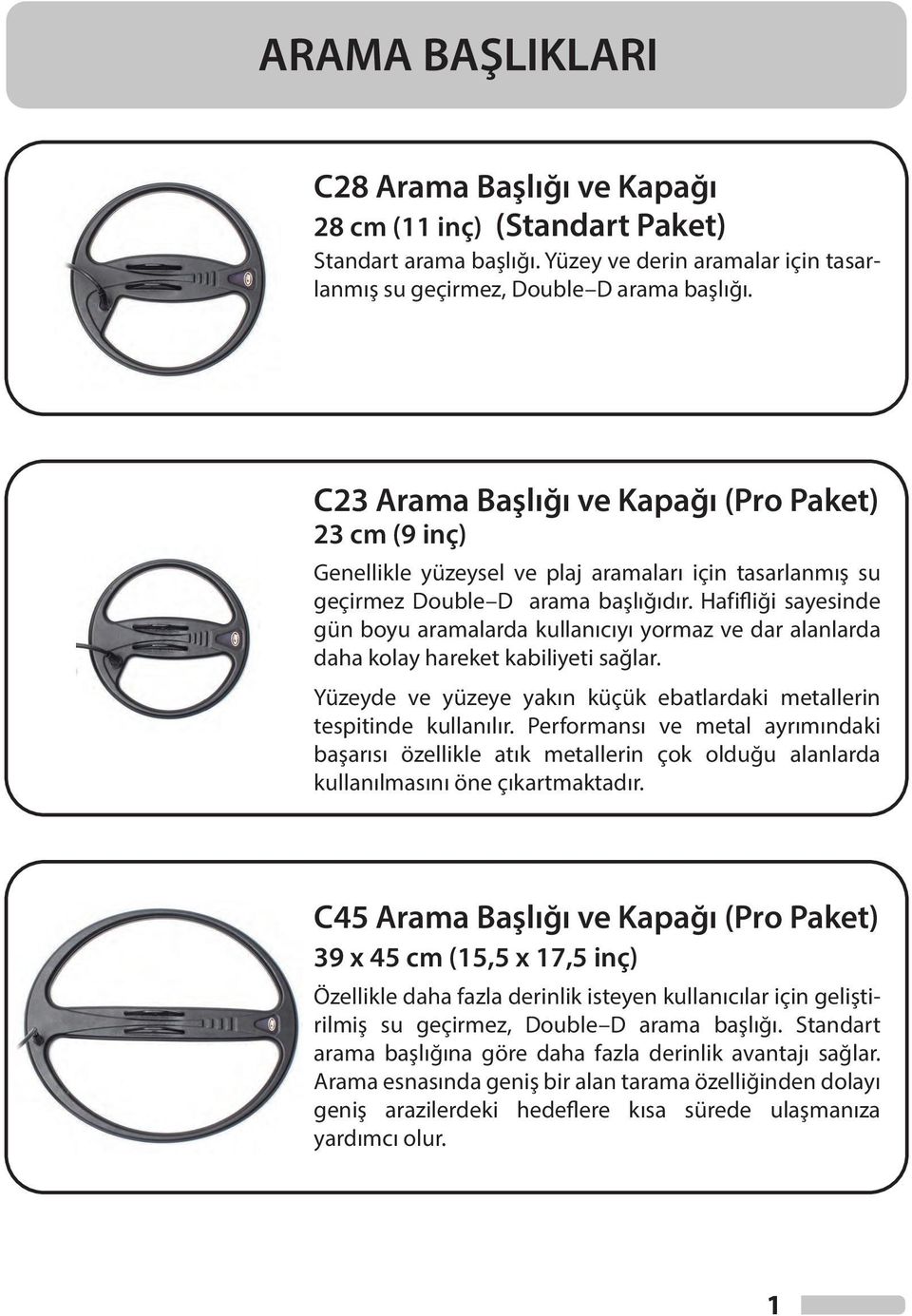 Hafifliği sayesinde gün boyu aramalarda kullanıcıyı yormaz ve dar alanlarda daha kolay hareket kabiliyeti sağlar. Yüzeyde ve yüzeye yakın küçük ebatlardaki metallerin tespitinde kullanılır.