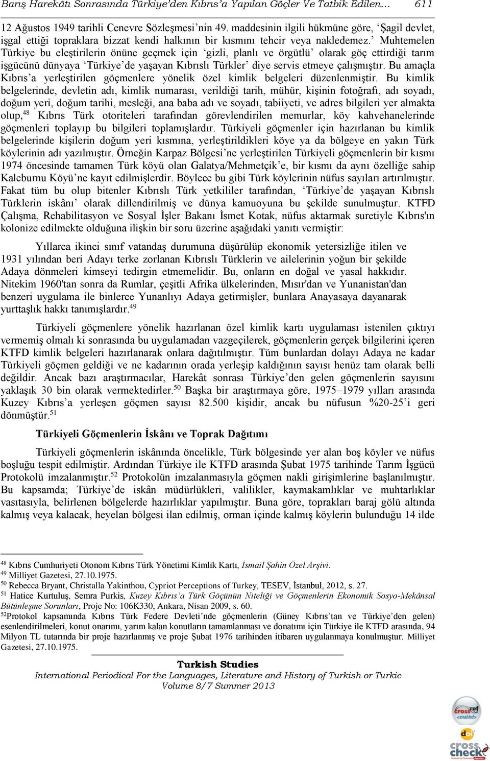 Muhtemelen Türkiye bu eleştirilerin önüne geçmek için gizli, planlı ve örgütlü olarak göç ettirdiği tarım işgücünü dünyaya Türkiye de yaşayan Kıbrıslı Türkler diye servis etmeye çalışmıştır.