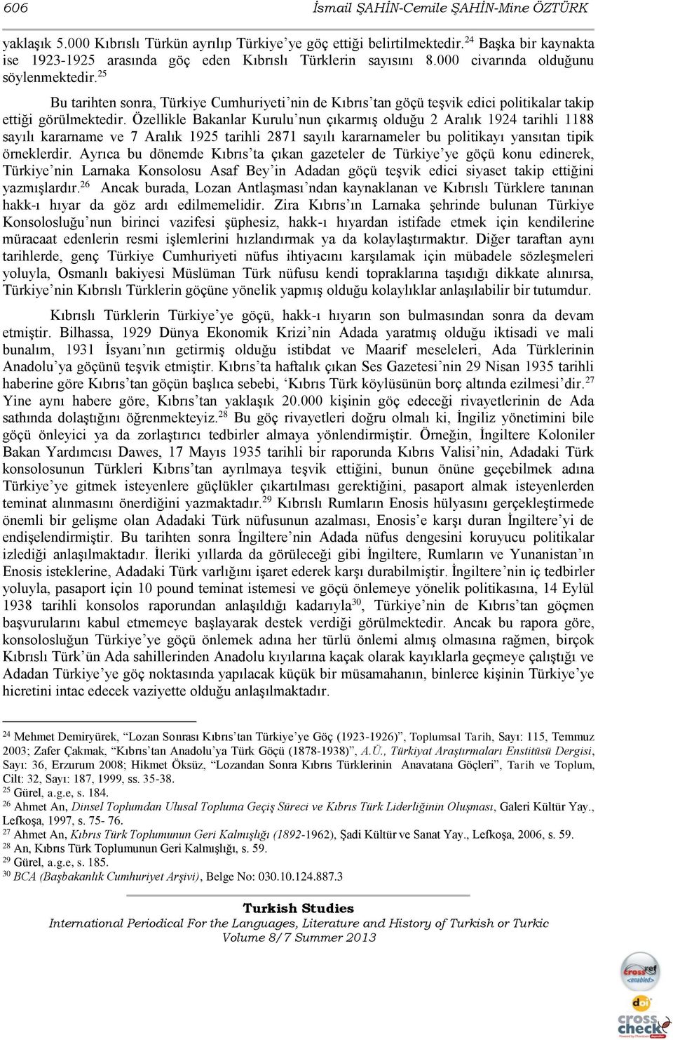 25 Bu tarihten sonra, Türkiye Cumhuriyeti nin de Kıbrıs tan göçü teşvik edici politikalar takip ettiği görülmektedir.