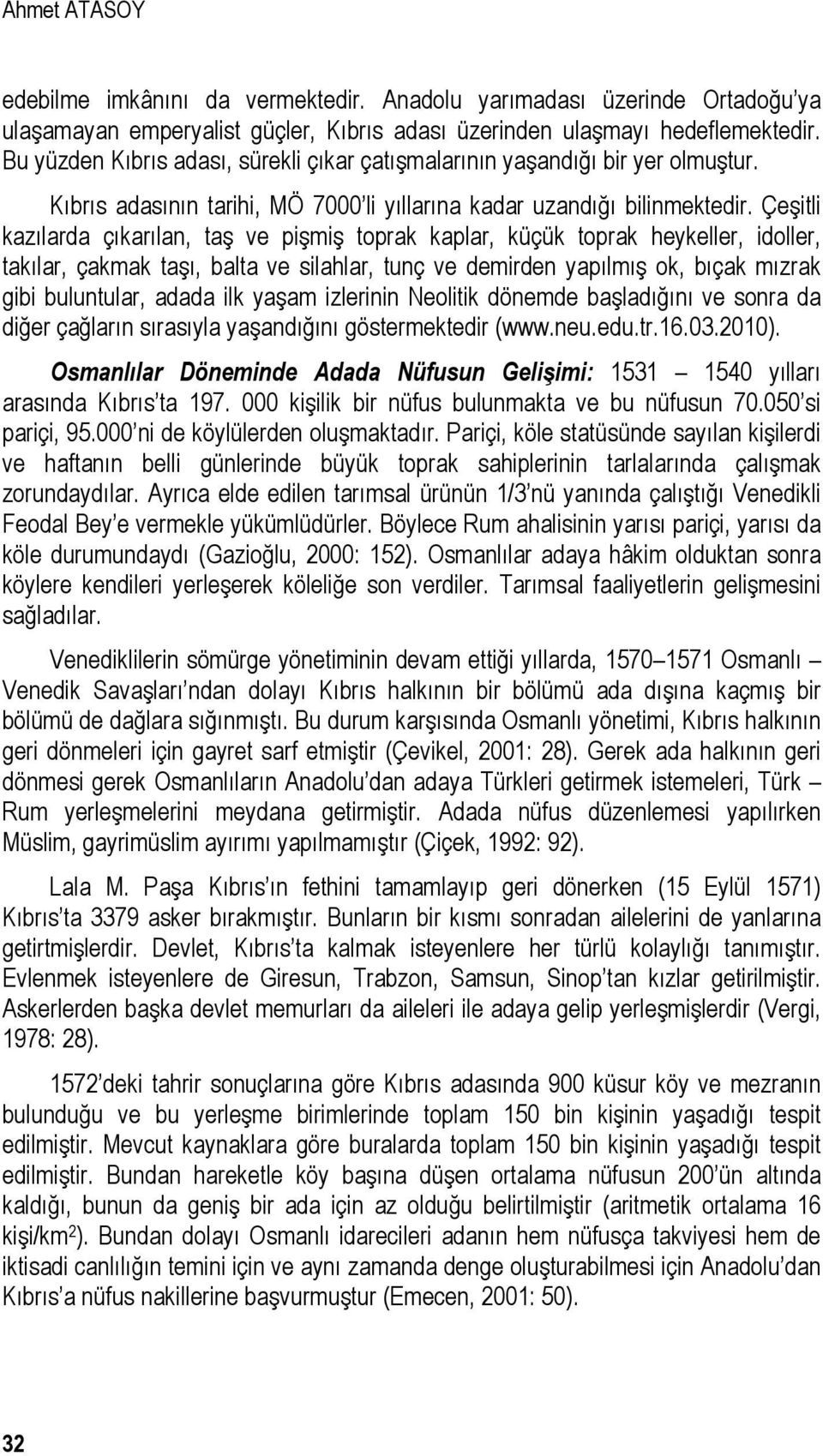 Çeşitli kazılarda çıkarılan, taş ve pişmiş toprak kaplar, küçük toprak heykeller, idoller, takılar, çakmak taşı, balta ve silahlar, tunç ve demirden yapılmış ok, bıçak mızrak gibi buluntular, adada