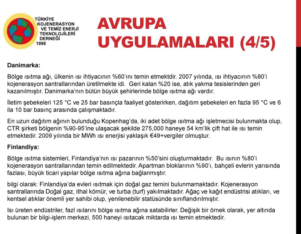 İletim şebekeleri 125 C ve 25 bar basınçla faaliyet gösterirken, dağıtım şebekeleri en fazla 95 C ve 6 ila 10 bar basınç arasında çalışmaktadır.