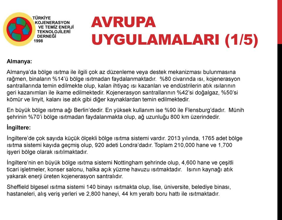 Kojenerasyon santrallarının %42 si doğalgaz, %50 si kömür ve linyit, kalanı ise atık gibi diğer kaynaklardan temin edilmektedir. En büyük bölge ısıtma ağı Berlin dedir.