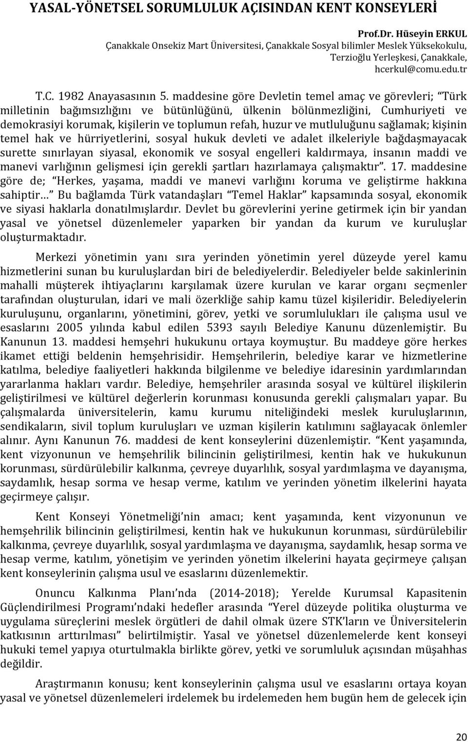 maddesine göre Devletin temel amaç ve görevleri; Türk milletinin bağımsızlığını ve bütünlüğünü, ülkenin bölünmezliğini, Cumhuriyeti ve demokrasiyi korumak, kişilerin ve toplumun refah, huzur ve