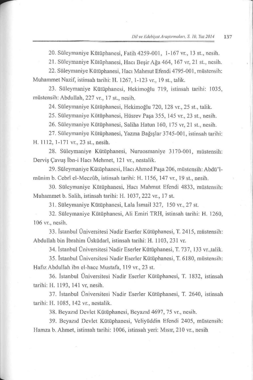 Süleymaniye Kütüphanesi, Heki m oğlu 719, istinsah tarihi: 1035, müstensih: Abdullah, 227 vr., 17 st., nesih. 24. Süleymaniye Kütüphanesi, Hekimoğ l u 720, 128 vr., 25 st., talile 25.